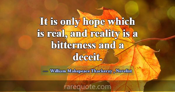 It is only hope which is real, and reality is a bi... -William Makepeace Thackeray
