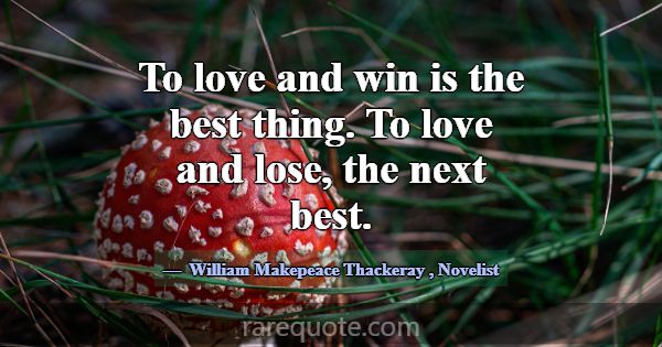 To love and win is the best thing. To love and los... -William Makepeace Thackeray