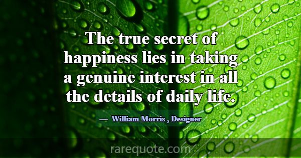 The true secret of happiness lies in taking a genu... -William Morris