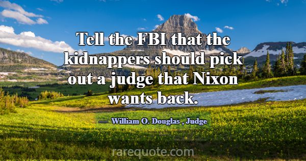 Tell the FBI that the kidnappers should pick out a... -William O. Douglas