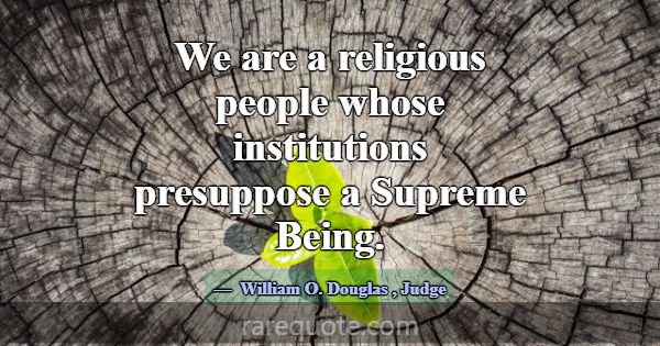 We are a religious people whose institutions presu... -William O. Douglas