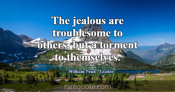 The jealous are troublesome to others, but a torme... -William Penn
