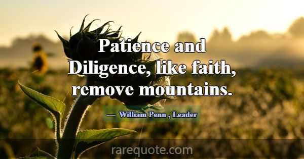 Patience and Diligence, like faith, remove mountai... -William Penn