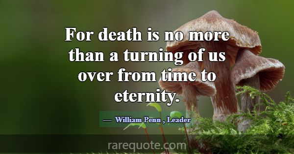 For death is no more than a turning of us over fro... -William Penn