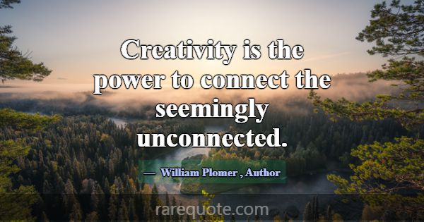 Creativity is the power to connect the seemingly u... -William Plomer