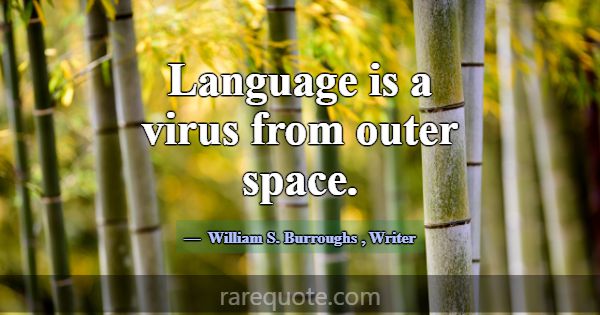 Language is a virus from outer space.... -William S. Burroughs