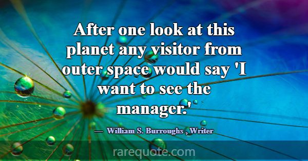 After one look at this planet any visitor from out... -William S. Burroughs