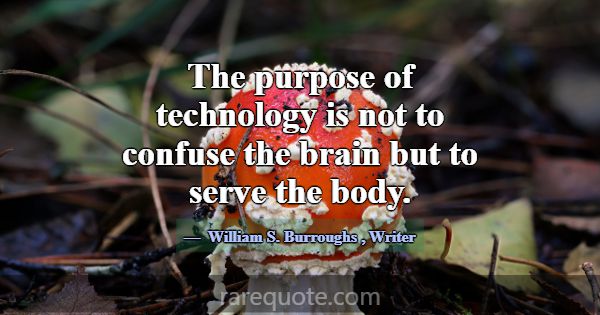 The purpose of technology is not to confuse the br... -William S. Burroughs