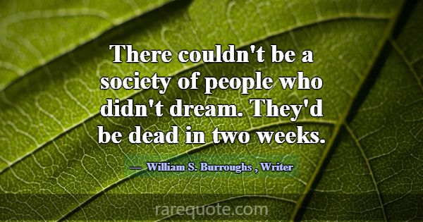 There couldn't be a society of people who didn't d... -William S. Burroughs