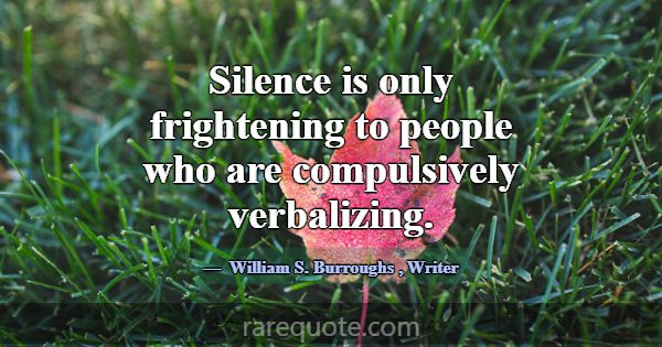 Silence is only frightening to people who are comp... -William S. Burroughs