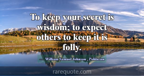 To keep your secret is wisdom; to expect others to... -William Samuel Johnson