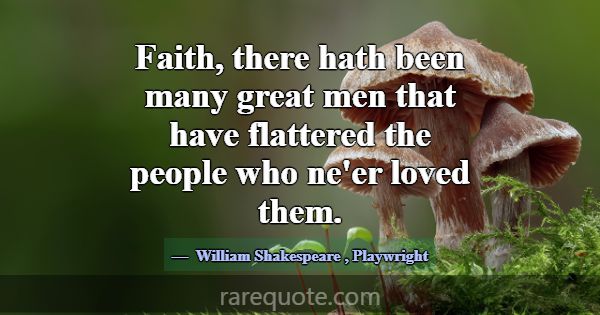 Faith, there hath been many great men that have fl... -William Shakespeare