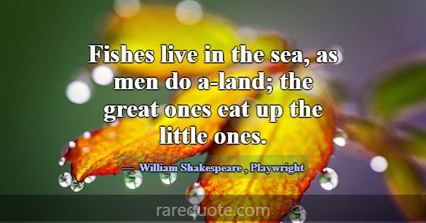 Fishes live in the sea, as men do a-land; the grea... -William Shakespeare
