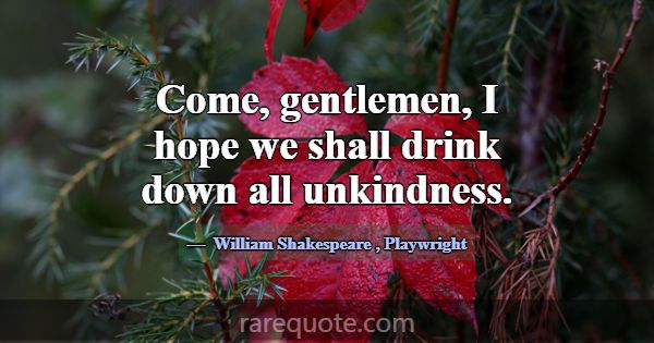 Come, gentlemen, I hope we shall drink down all un... -William Shakespeare