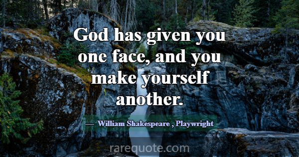 God has given you one face, and you make yourself ... -William Shakespeare