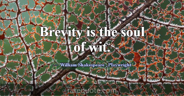 Brevity is the soul of wit.... -William Shakespeare