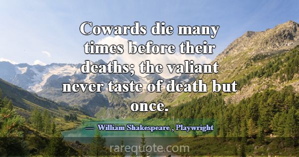 Cowards die many times before their deaths; the va... -William Shakespeare