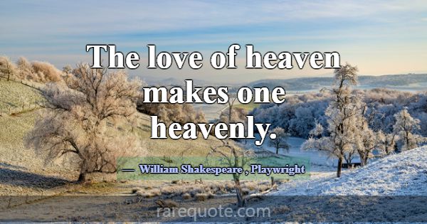 The love of heaven makes one heavenly.... -William Shakespeare