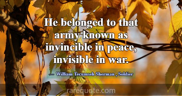He belonged to that army known as invincible in pe... -William Tecumseh Sherman