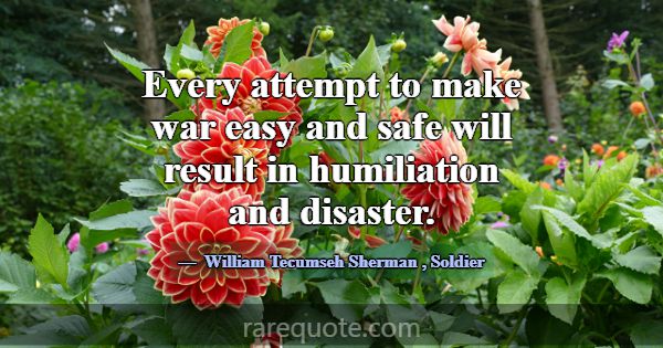 Every attempt to make war easy and safe will resul... -William Tecumseh Sherman
