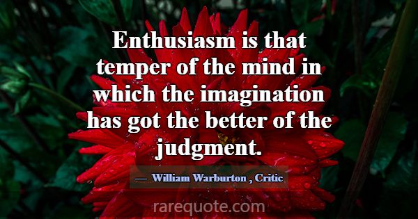 Enthusiasm is that temper of the mind in which the... -William Warburton