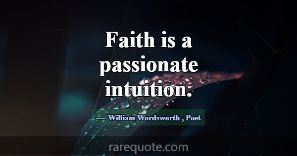 Faith is a passionate intuition.... -William Wordsworth