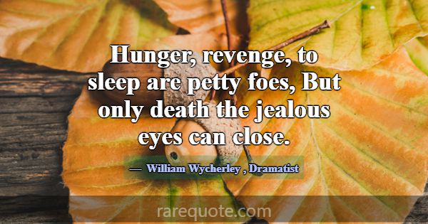 Hunger, revenge, to sleep are petty foes, But only... -William Wycherley