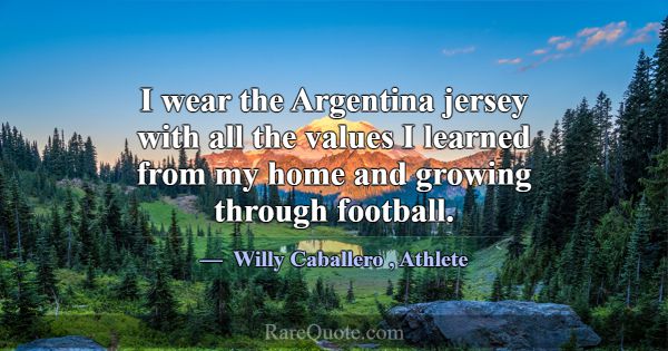 I wear the Argentina jersey with all the values I ... -Willy Caballero
