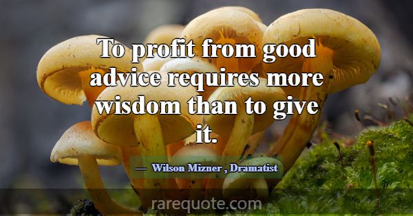 To profit from good advice requires more wisdom th... -Wilson Mizner