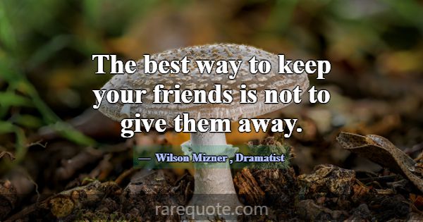 The best way to keep your friends is not to give t... -Wilson Mizner