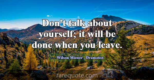 Don't talk about yourself; it will be done when yo... -Wilson Mizner