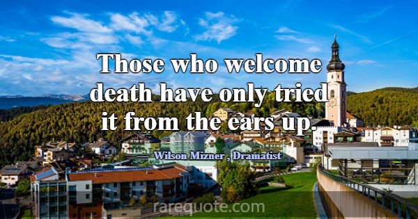 Those who welcome death have only tried it from th... -Wilson Mizner