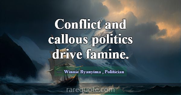 Conflict and callous politics drive famine.... -Winnie Byanyima