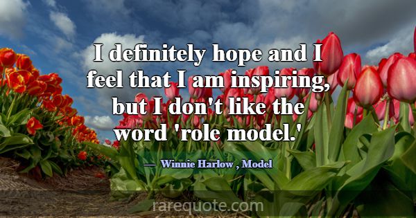 I definitely hope and I feel that I am inspiring, ... -Winnie Harlow