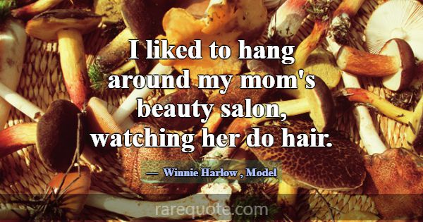 I liked to hang around my mom's beauty salon, watc... -Winnie Harlow
