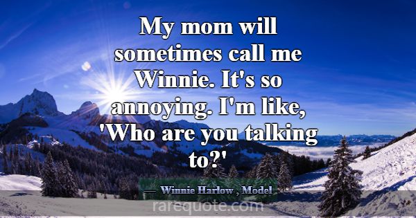 My mom will sometimes call me Winnie. It's so anno... -Winnie Harlow