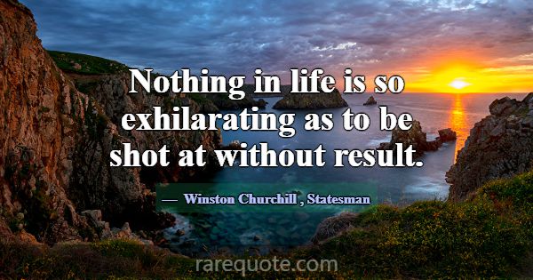 Nothing in life is so exhilarating as to be shot a... -Winston Churchill