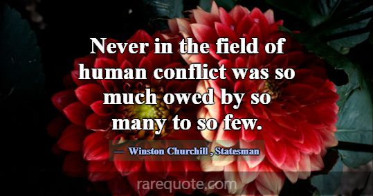 Never in the field of human conflict was so much o... -Winston Churchill