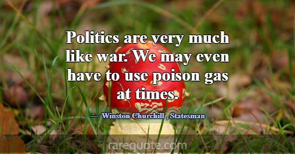 Politics are very much like war. We may even have ... -Winston Churchill