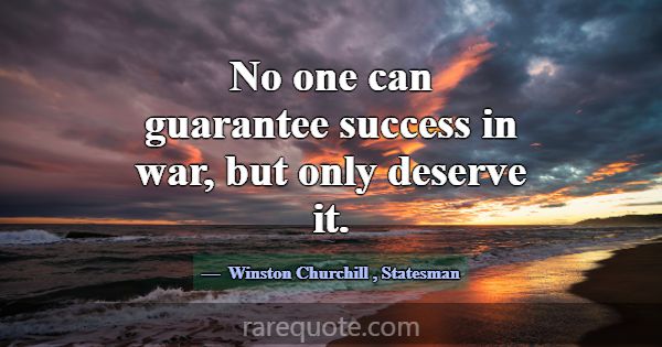 No one can guarantee success in war, but only dese... -Winston Churchill