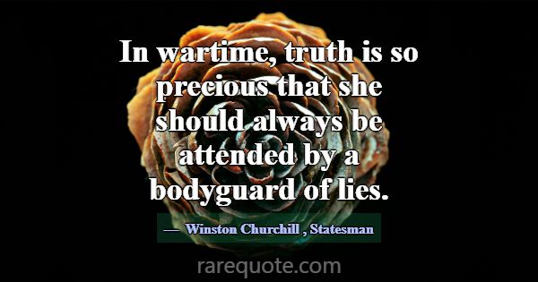 In wartime, truth is so precious that she should a... -Winston Churchill