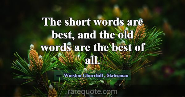 The short words are best, and the old words are th... -Winston Churchill