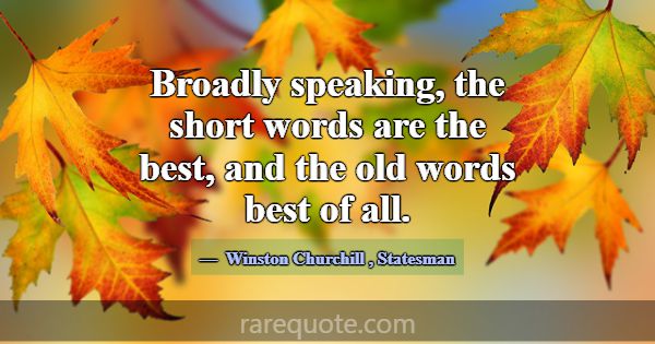 Broadly speaking, the short words are the best, an... -Winston Churchill