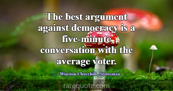 The best argument against democracy is a five-minu... -Winston Churchill