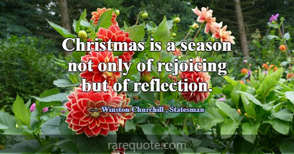 Christmas is a season not only of rejoicing but of... -Winston Churchill