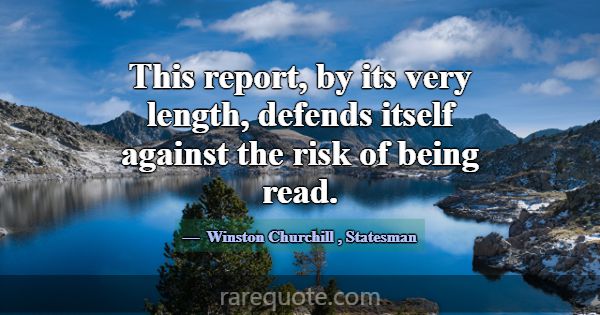 This report, by its very length, defends itself ag... -Winston Churchill