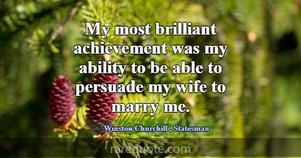 My most brilliant achievement was my ability to be... -Winston Churchill