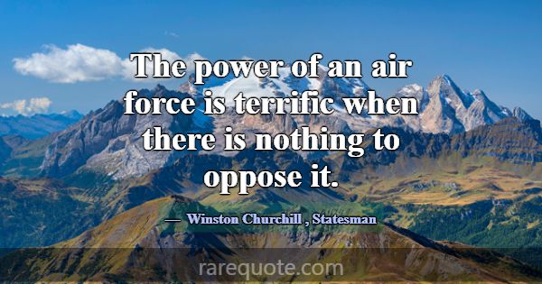 The power of an air force is terrific when there i... -Winston Churchill