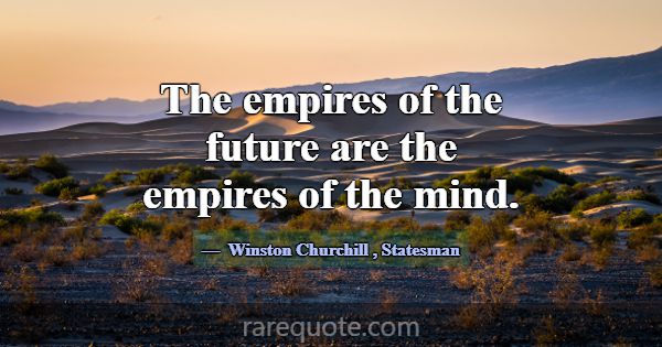 The empires of the future are the empires of the m... -Winston Churchill