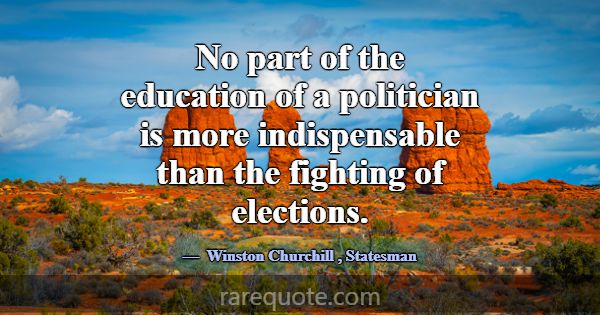No part of the education of a politician is more i... -Winston Churchill